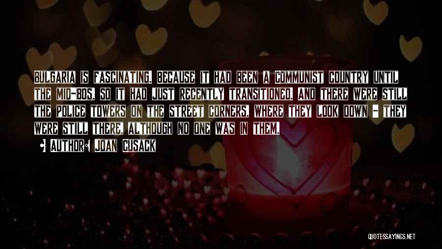 Joan Cusack Quotes: Bulgaria Is Fascinating. Because It Had Been A Communist Country Until The Mid-80s, So It Had Just Recently Transitioned. And