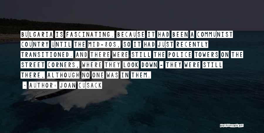 Joan Cusack Quotes: Bulgaria Is Fascinating. Because It Had Been A Communist Country Until The Mid-80s, So It Had Just Recently Transitioned. And