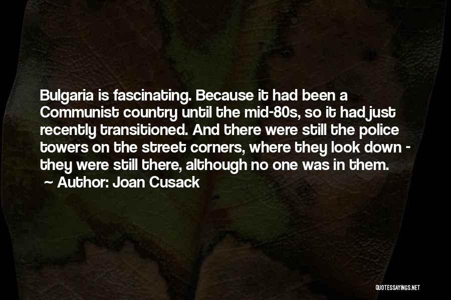 Joan Cusack Quotes: Bulgaria Is Fascinating. Because It Had Been A Communist Country Until The Mid-80s, So It Had Just Recently Transitioned. And