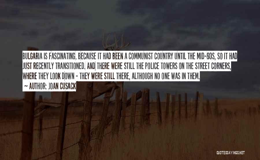 Joan Cusack Quotes: Bulgaria Is Fascinating. Because It Had Been A Communist Country Until The Mid-80s, So It Had Just Recently Transitioned. And