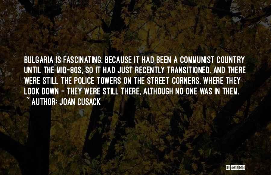 Joan Cusack Quotes: Bulgaria Is Fascinating. Because It Had Been A Communist Country Until The Mid-80s, So It Had Just Recently Transitioned. And
