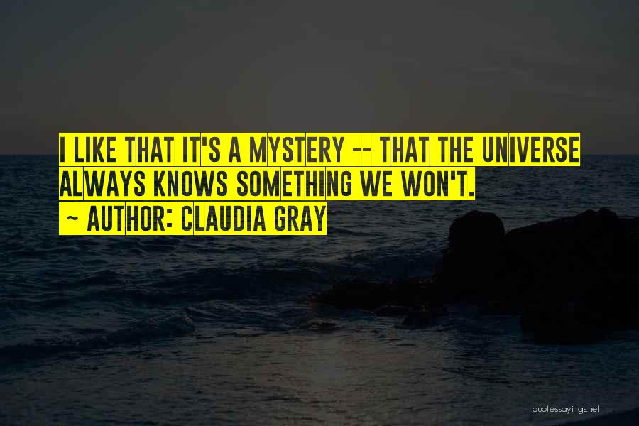 Claudia Gray Quotes: I Like That It's A Mystery -- That The Universe Always Knows Something We Won't.