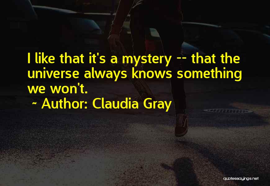 Claudia Gray Quotes: I Like That It's A Mystery -- That The Universe Always Knows Something We Won't.