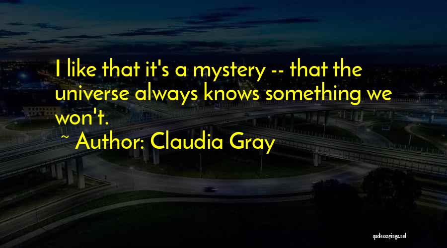 Claudia Gray Quotes: I Like That It's A Mystery -- That The Universe Always Knows Something We Won't.