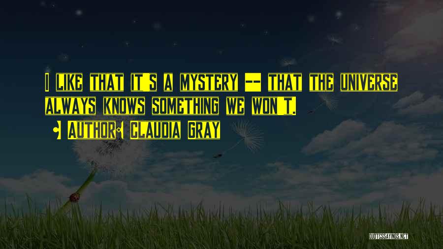 Claudia Gray Quotes: I Like That It's A Mystery -- That The Universe Always Knows Something We Won't.