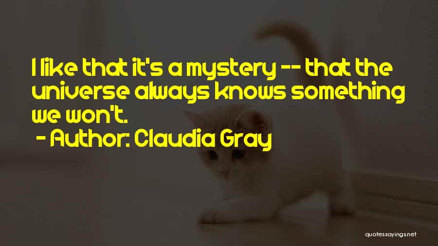 Claudia Gray Quotes: I Like That It's A Mystery -- That The Universe Always Knows Something We Won't.