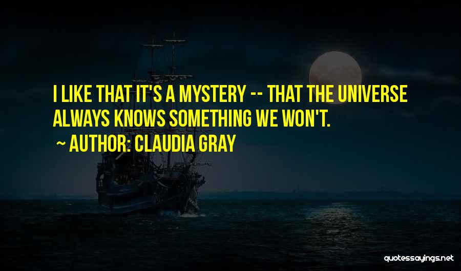 Claudia Gray Quotes: I Like That It's A Mystery -- That The Universe Always Knows Something We Won't.