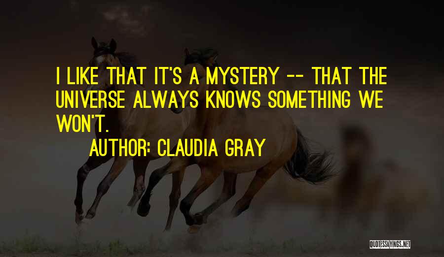 Claudia Gray Quotes: I Like That It's A Mystery -- That The Universe Always Knows Something We Won't.