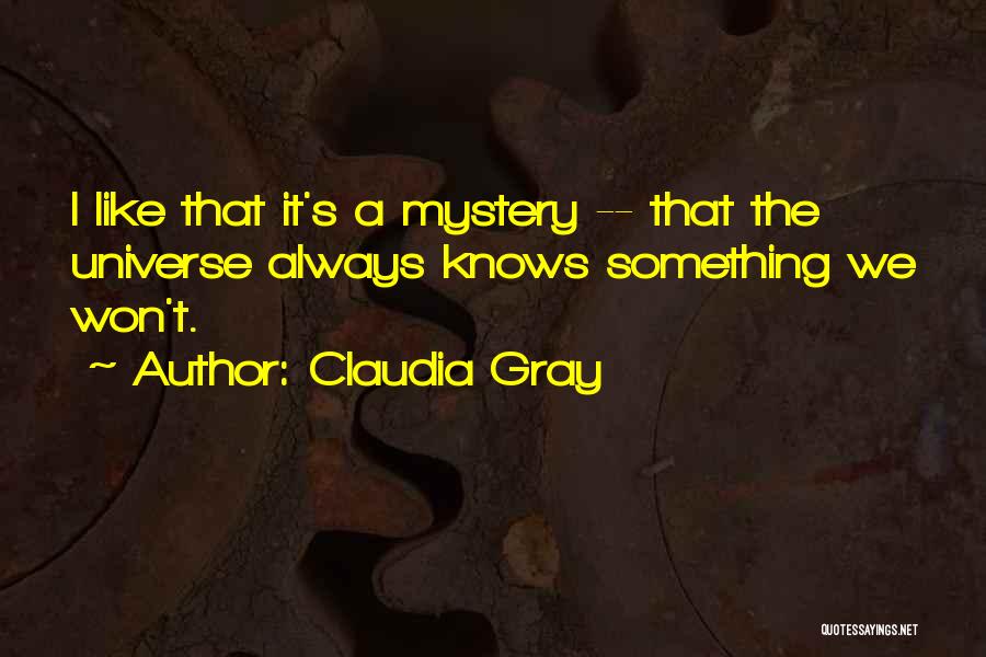 Claudia Gray Quotes: I Like That It's A Mystery -- That The Universe Always Knows Something We Won't.