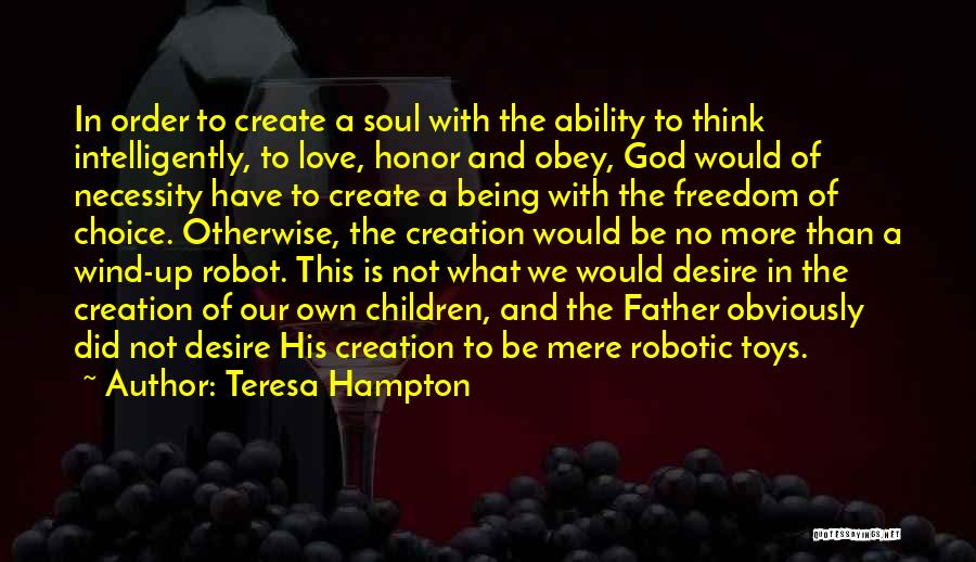 Teresa Hampton Quotes: In Order To Create A Soul With The Ability To Think Intelligently, To Love, Honor And Obey, God Would Of