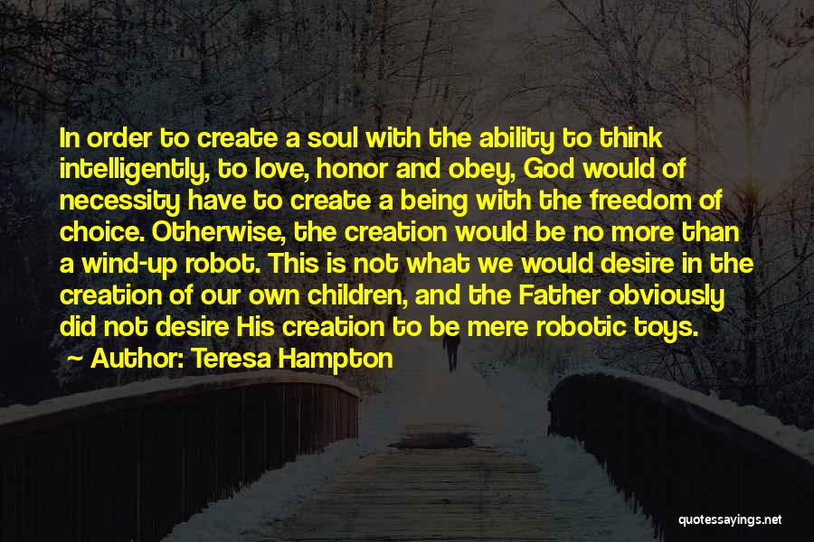 Teresa Hampton Quotes: In Order To Create A Soul With The Ability To Think Intelligently, To Love, Honor And Obey, God Would Of