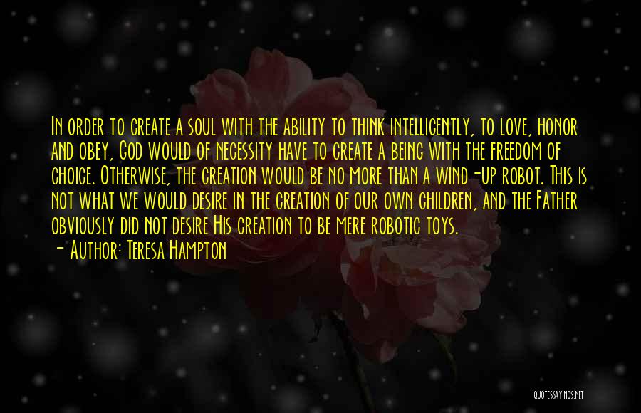Teresa Hampton Quotes: In Order To Create A Soul With The Ability To Think Intelligently, To Love, Honor And Obey, God Would Of