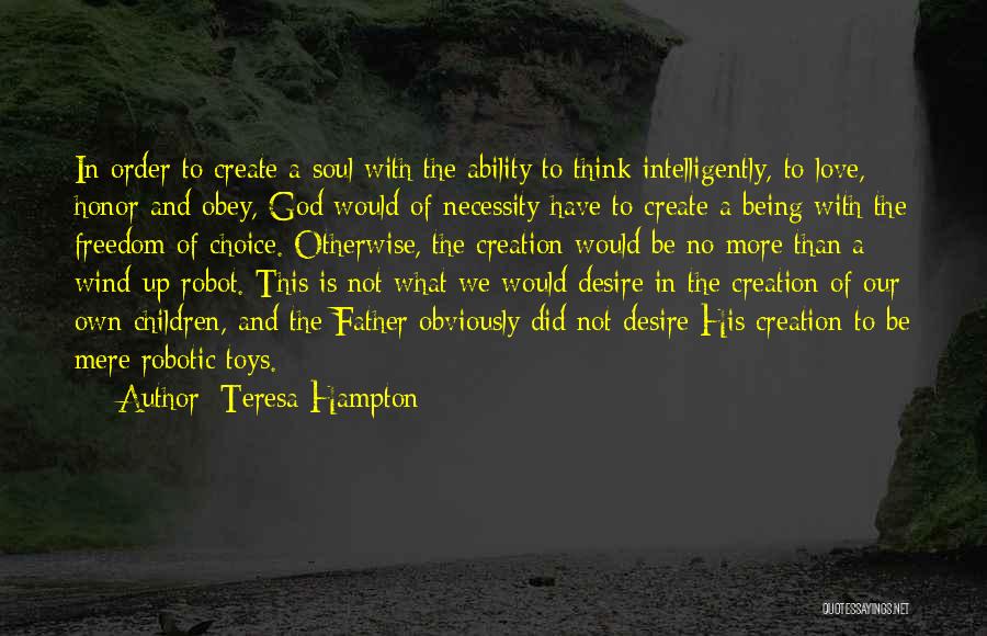 Teresa Hampton Quotes: In Order To Create A Soul With The Ability To Think Intelligently, To Love, Honor And Obey, God Would Of