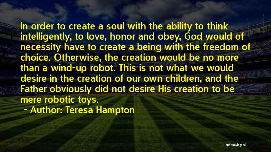 Teresa Hampton Quotes: In Order To Create A Soul With The Ability To Think Intelligently, To Love, Honor And Obey, God Would Of