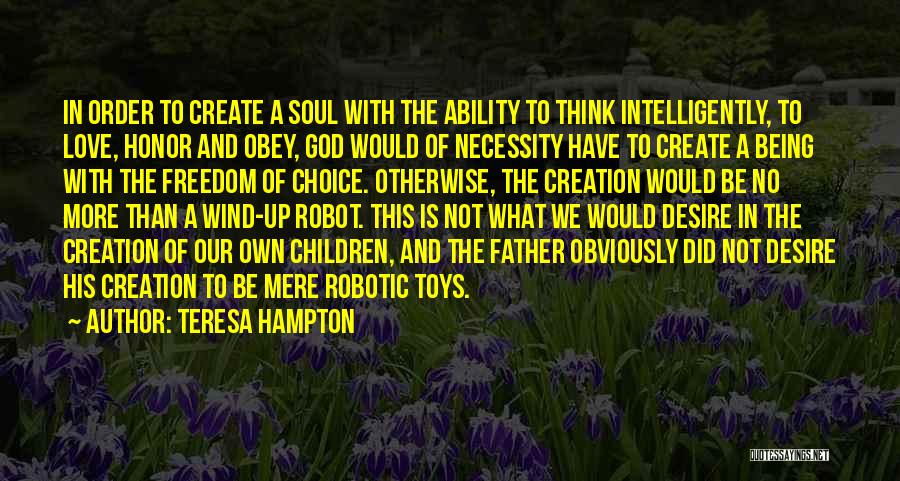 Teresa Hampton Quotes: In Order To Create A Soul With The Ability To Think Intelligently, To Love, Honor And Obey, God Would Of