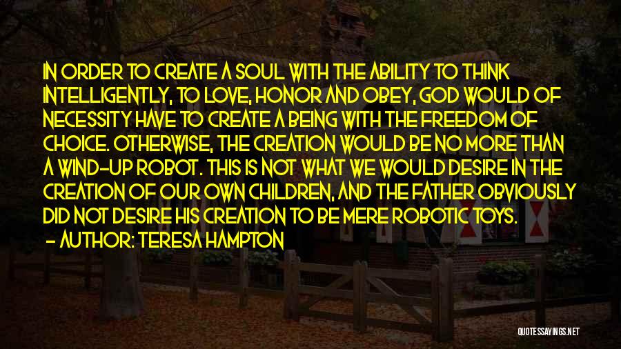 Teresa Hampton Quotes: In Order To Create A Soul With The Ability To Think Intelligently, To Love, Honor And Obey, God Would Of