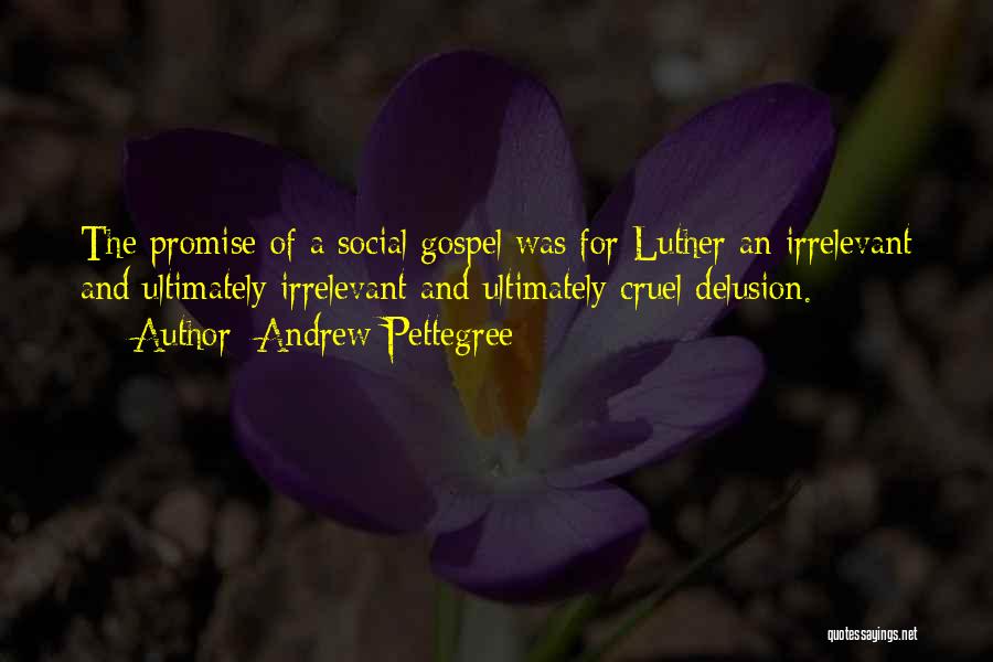 Andrew Pettegree Quotes: The Promise Of A Social Gospel Was For Luther An Irrelevant And Ultimately Irrelevant And Ultimately Cruel Delusion.