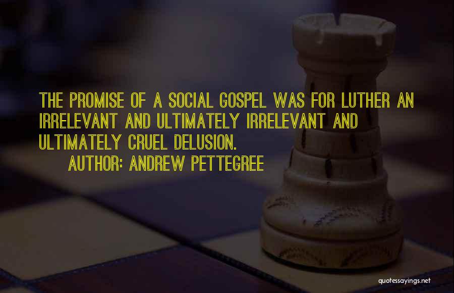 Andrew Pettegree Quotes: The Promise Of A Social Gospel Was For Luther An Irrelevant And Ultimately Irrelevant And Ultimately Cruel Delusion.