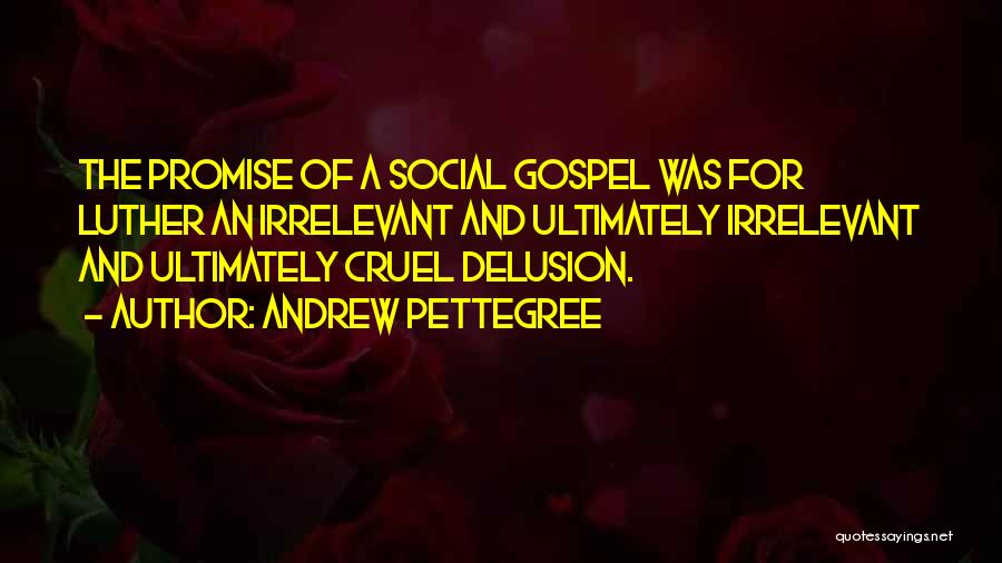 Andrew Pettegree Quotes: The Promise Of A Social Gospel Was For Luther An Irrelevant And Ultimately Irrelevant And Ultimately Cruel Delusion.