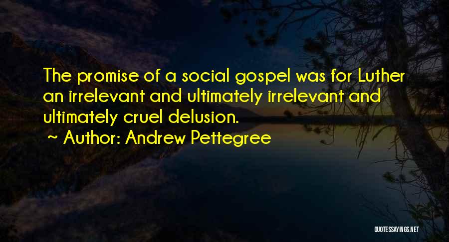 Andrew Pettegree Quotes: The Promise Of A Social Gospel Was For Luther An Irrelevant And Ultimately Irrelevant And Ultimately Cruel Delusion.