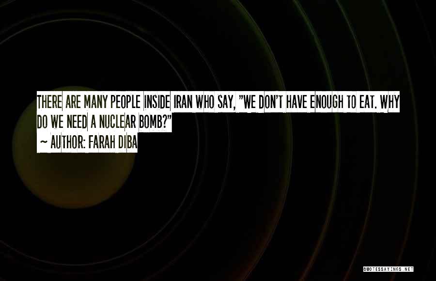 Farah Diba Quotes: There Are Many People Inside Iran Who Say, We Don't Have Enough To Eat. Why Do We Need A Nuclear