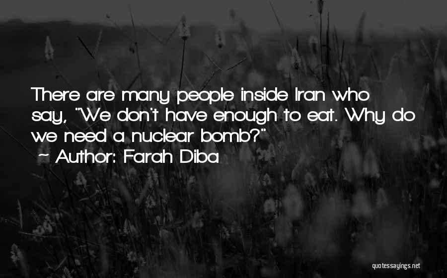 Farah Diba Quotes: There Are Many People Inside Iran Who Say, We Don't Have Enough To Eat. Why Do We Need A Nuclear