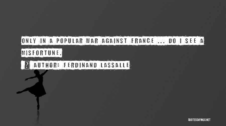 Ferdinand Lassalle Quotes: Only In A Popular War Against France ... Do I See A Misfortune.