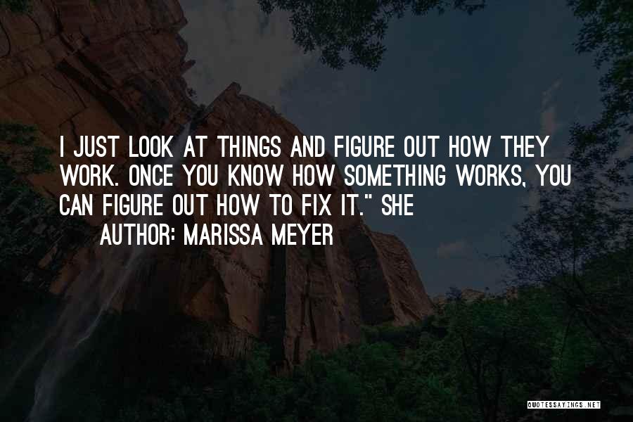 Marissa Meyer Quotes: I Just Look At Things And Figure Out How They Work. Once You Know How Something Works, You Can Figure