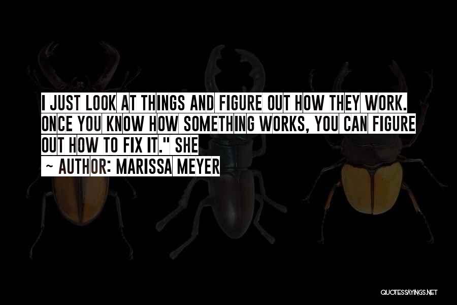Marissa Meyer Quotes: I Just Look At Things And Figure Out How They Work. Once You Know How Something Works, You Can Figure