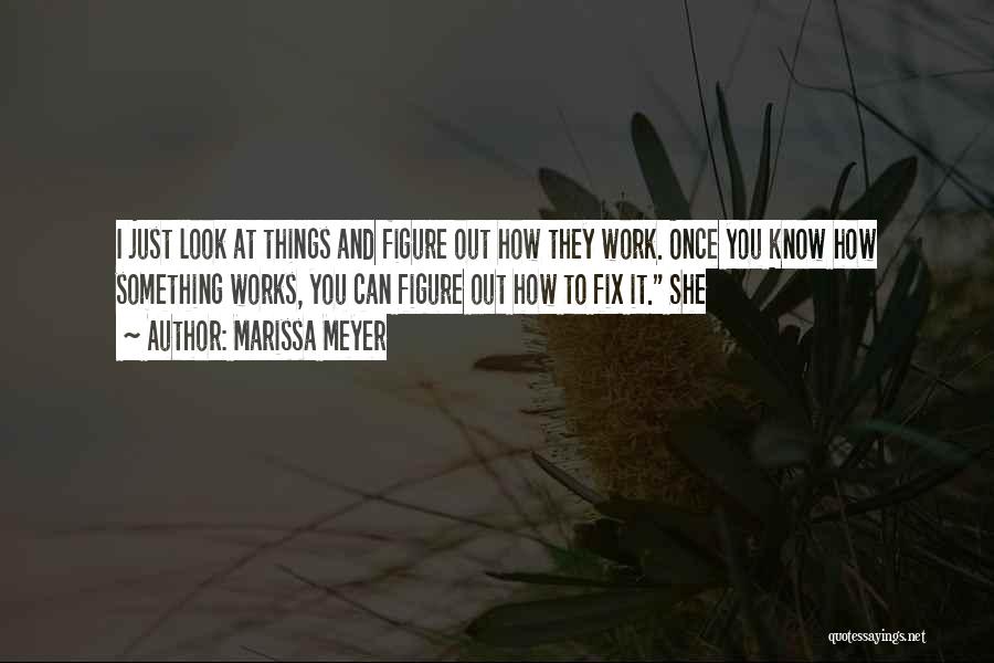 Marissa Meyer Quotes: I Just Look At Things And Figure Out How They Work. Once You Know How Something Works, You Can Figure
