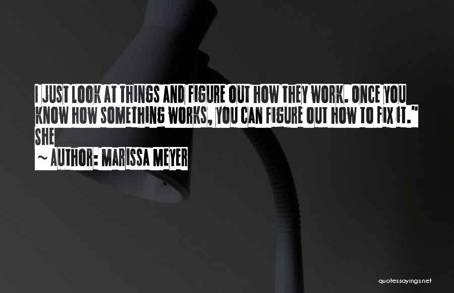 Marissa Meyer Quotes: I Just Look At Things And Figure Out How They Work. Once You Know How Something Works, You Can Figure