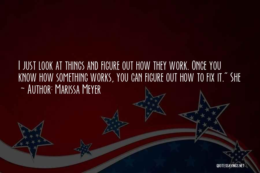 Marissa Meyer Quotes: I Just Look At Things And Figure Out How They Work. Once You Know How Something Works, You Can Figure