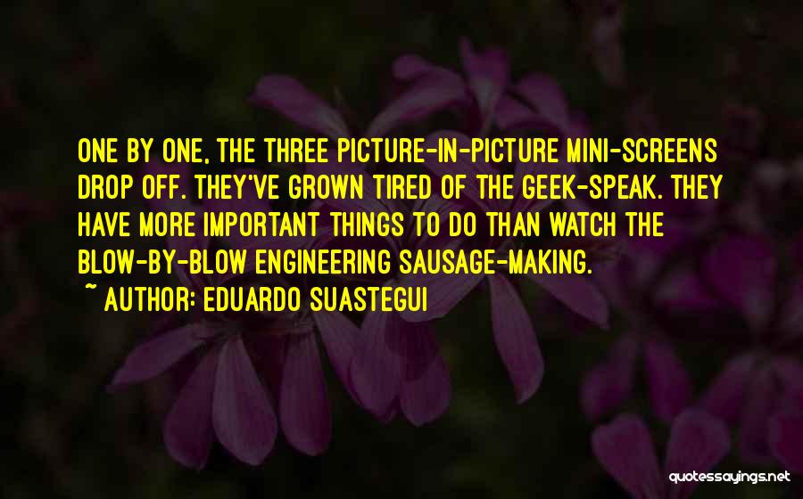 Eduardo Suastegui Quotes: One By One, The Three Picture-in-picture Mini-screens Drop Off. They've Grown Tired Of The Geek-speak. They Have More Important Things