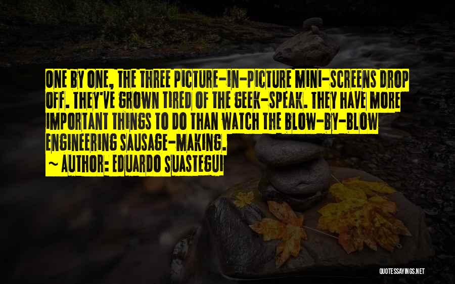 Eduardo Suastegui Quotes: One By One, The Three Picture-in-picture Mini-screens Drop Off. They've Grown Tired Of The Geek-speak. They Have More Important Things