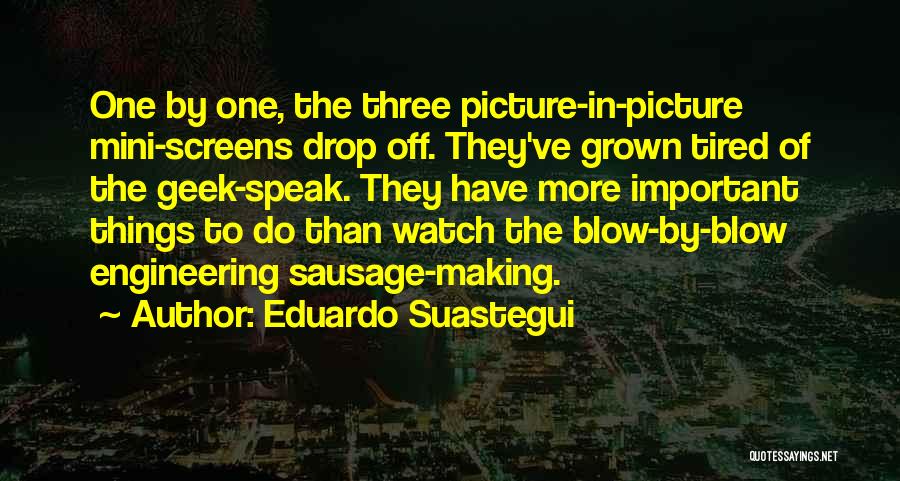 Eduardo Suastegui Quotes: One By One, The Three Picture-in-picture Mini-screens Drop Off. They've Grown Tired Of The Geek-speak. They Have More Important Things