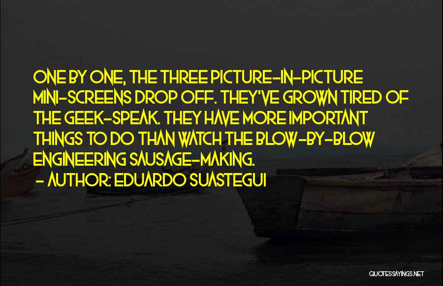 Eduardo Suastegui Quotes: One By One, The Three Picture-in-picture Mini-screens Drop Off. They've Grown Tired Of The Geek-speak. They Have More Important Things