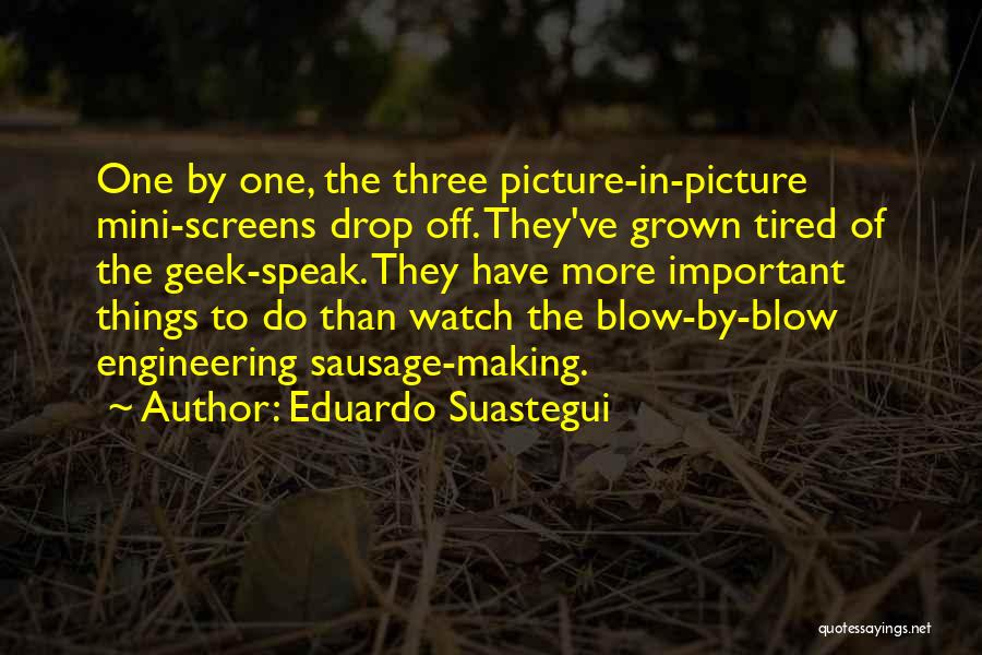 Eduardo Suastegui Quotes: One By One, The Three Picture-in-picture Mini-screens Drop Off. They've Grown Tired Of The Geek-speak. They Have More Important Things