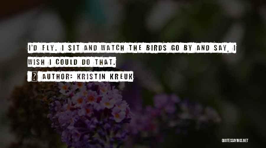 Kristin Kreuk Quotes: I'd Fly. I Sit And Watch The Birds Go By And Say, I Wish I Could Do That.