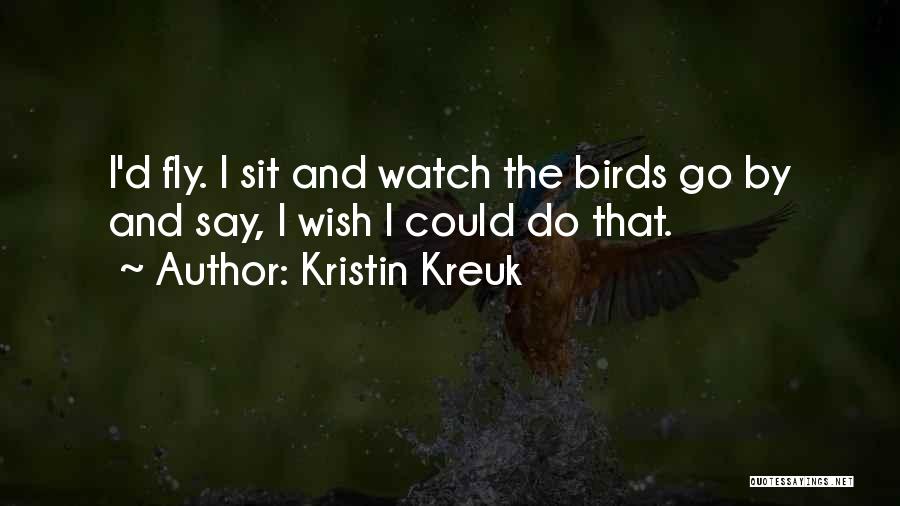 Kristin Kreuk Quotes: I'd Fly. I Sit And Watch The Birds Go By And Say, I Wish I Could Do That.