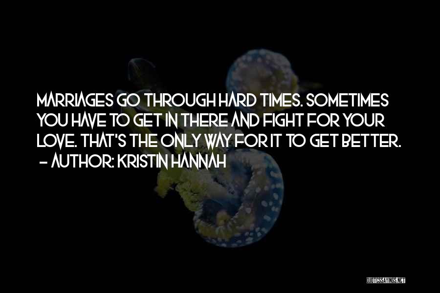 Kristin Hannah Quotes: Marriages Go Through Hard Times. Sometimes You Have To Get In There And Fight For Your Love. That's The Only