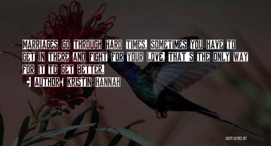 Kristin Hannah Quotes: Marriages Go Through Hard Times. Sometimes You Have To Get In There And Fight For Your Love. That's The Only