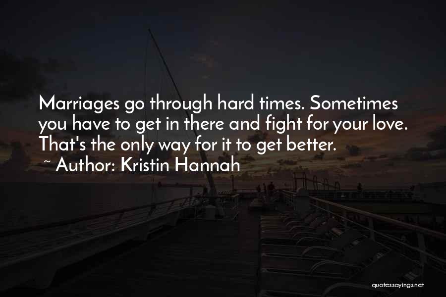 Kristin Hannah Quotes: Marriages Go Through Hard Times. Sometimes You Have To Get In There And Fight For Your Love. That's The Only