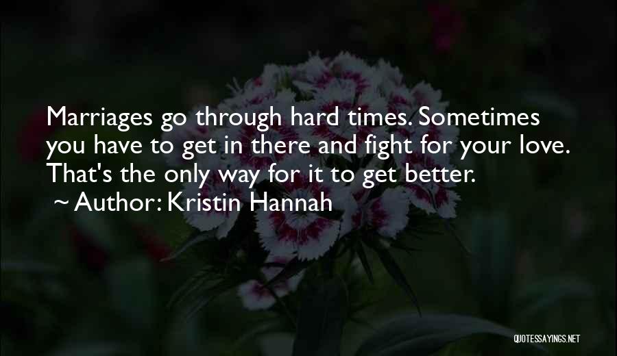 Kristin Hannah Quotes: Marriages Go Through Hard Times. Sometimes You Have To Get In There And Fight For Your Love. That's The Only