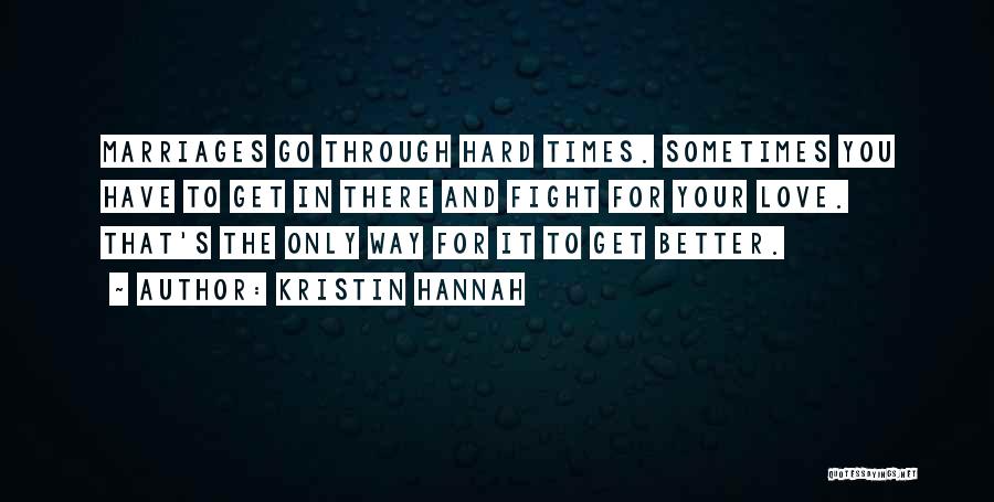 Kristin Hannah Quotes: Marriages Go Through Hard Times. Sometimes You Have To Get In There And Fight For Your Love. That's The Only