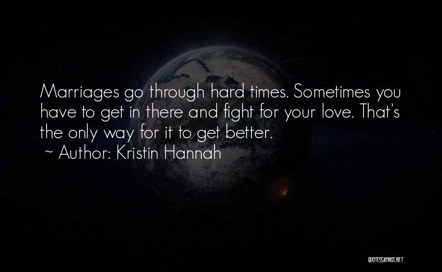 Kristin Hannah Quotes: Marriages Go Through Hard Times. Sometimes You Have To Get In There And Fight For Your Love. That's The Only