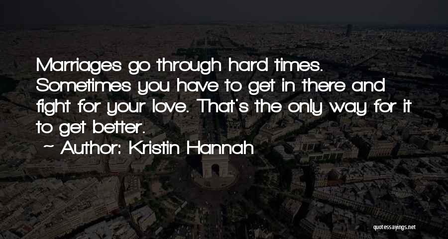 Kristin Hannah Quotes: Marriages Go Through Hard Times. Sometimes You Have To Get In There And Fight For Your Love. That's The Only