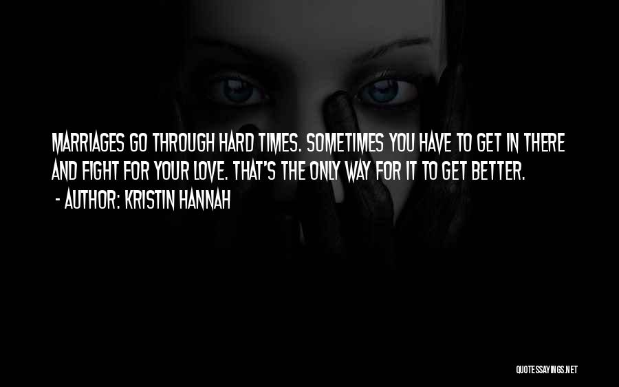 Kristin Hannah Quotes: Marriages Go Through Hard Times. Sometimes You Have To Get In There And Fight For Your Love. That's The Only