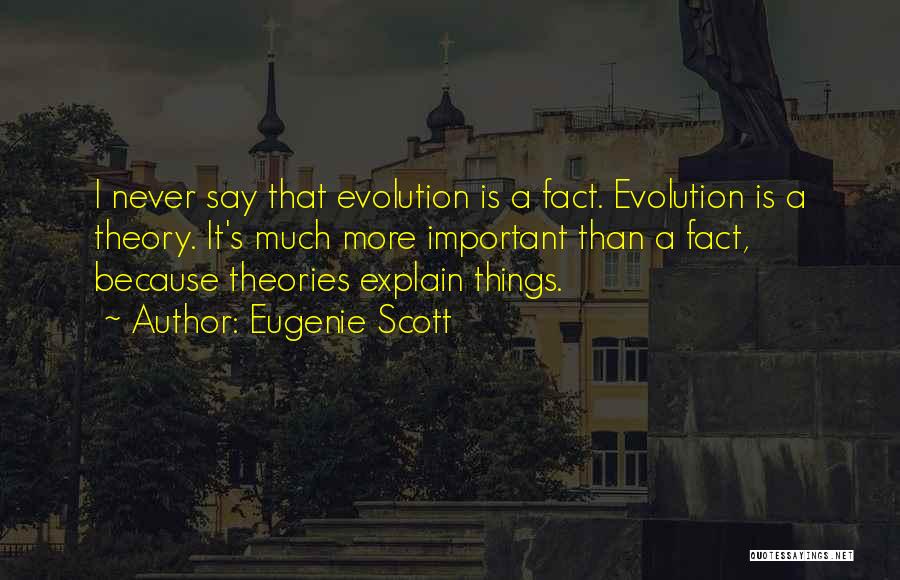 Eugenie Scott Quotes: I Never Say That Evolution Is A Fact. Evolution Is A Theory. It's Much More Important Than A Fact, Because