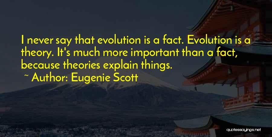 Eugenie Scott Quotes: I Never Say That Evolution Is A Fact. Evolution Is A Theory. It's Much More Important Than A Fact, Because