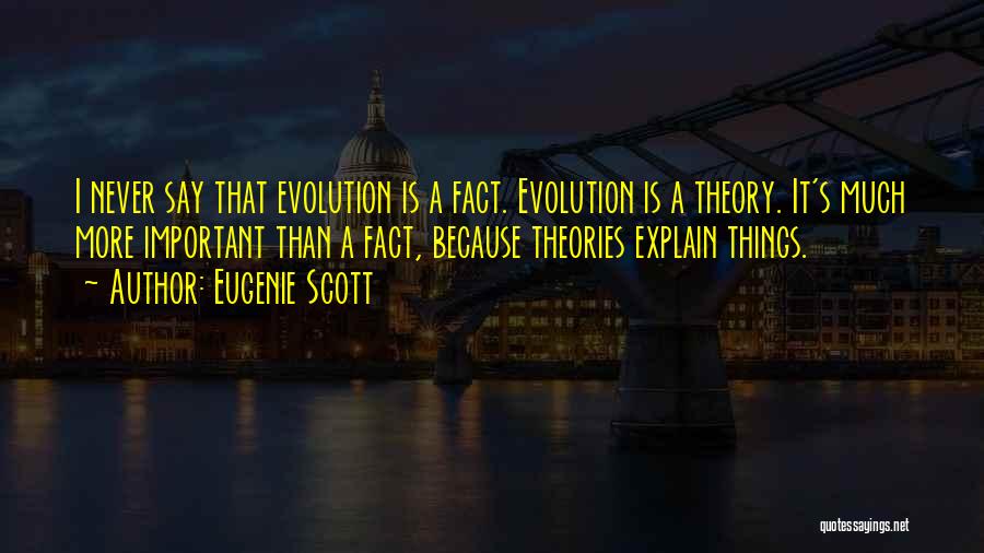 Eugenie Scott Quotes: I Never Say That Evolution Is A Fact. Evolution Is A Theory. It's Much More Important Than A Fact, Because